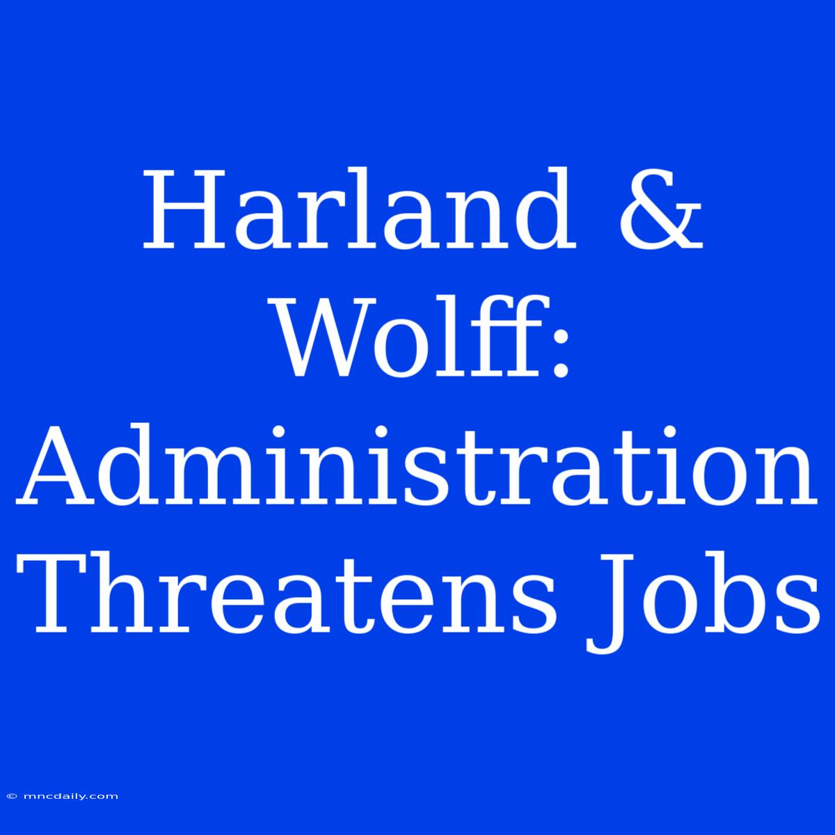 Harland & Wolff: Administration Threatens Jobs