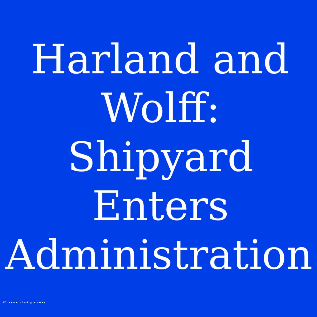 Harland And Wolff: Shipyard Enters Administration