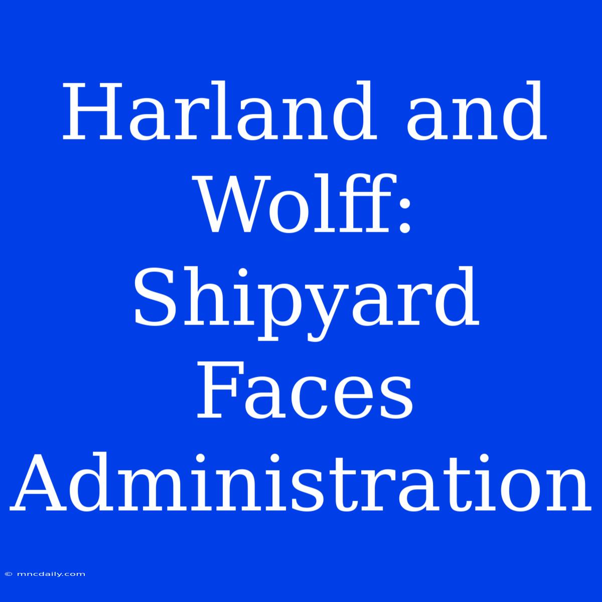 Harland And Wolff: Shipyard Faces Administration