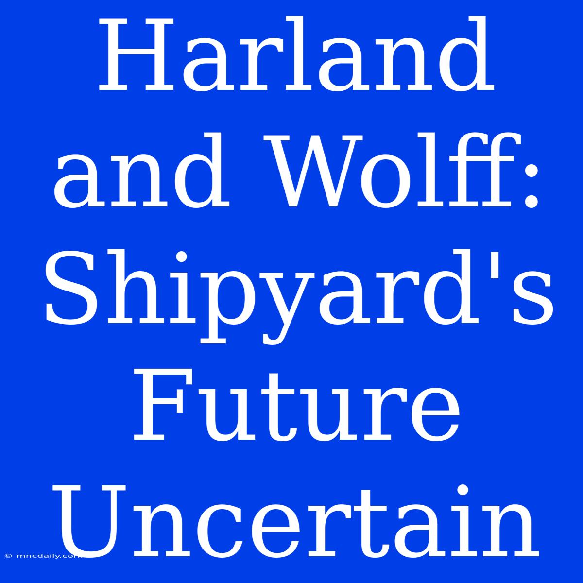 Harland And Wolff: Shipyard's Future Uncertain