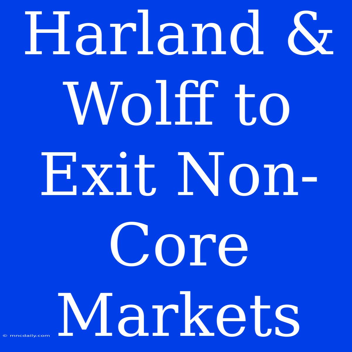 Harland & Wolff To Exit Non-Core Markets