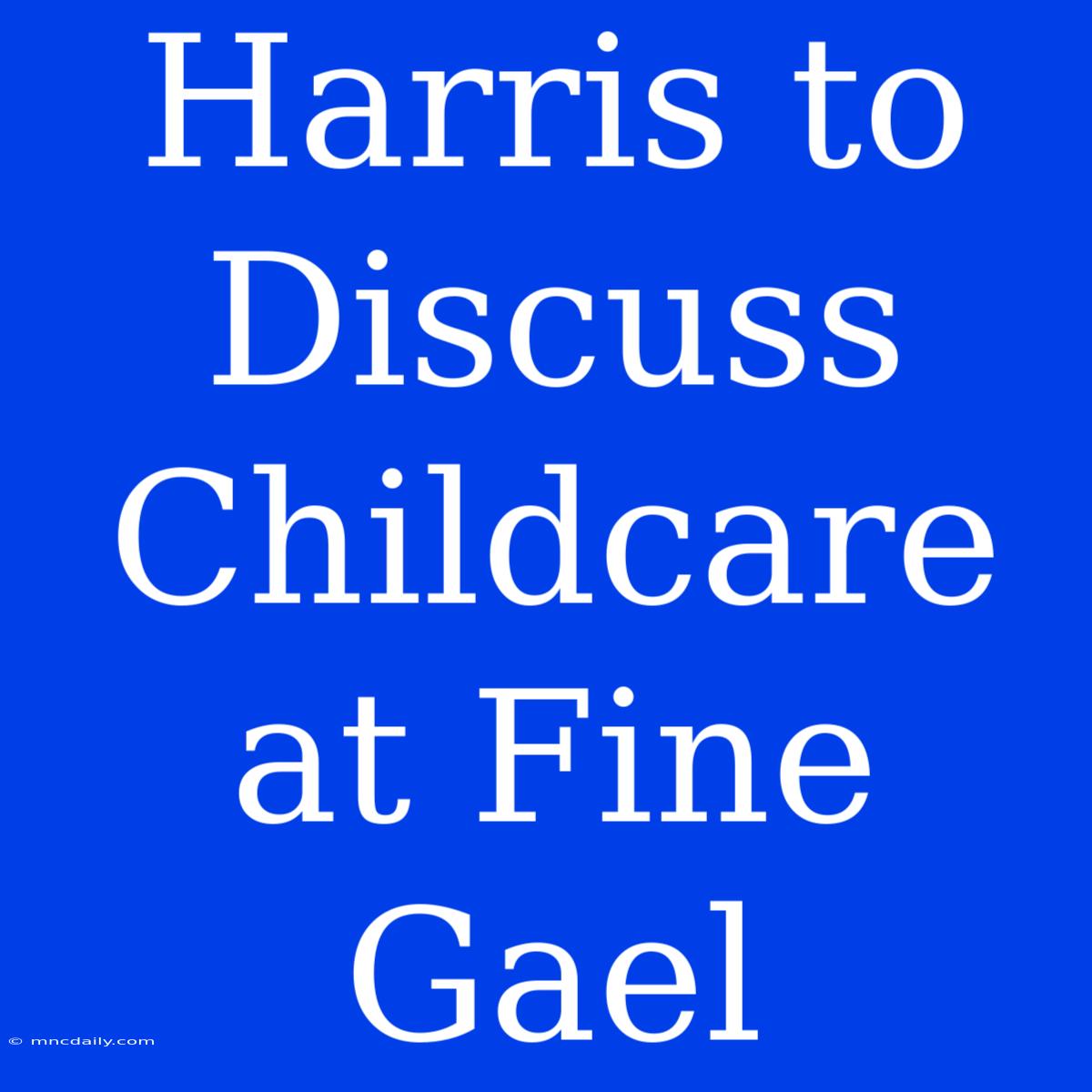 Harris To Discuss Childcare At Fine Gael