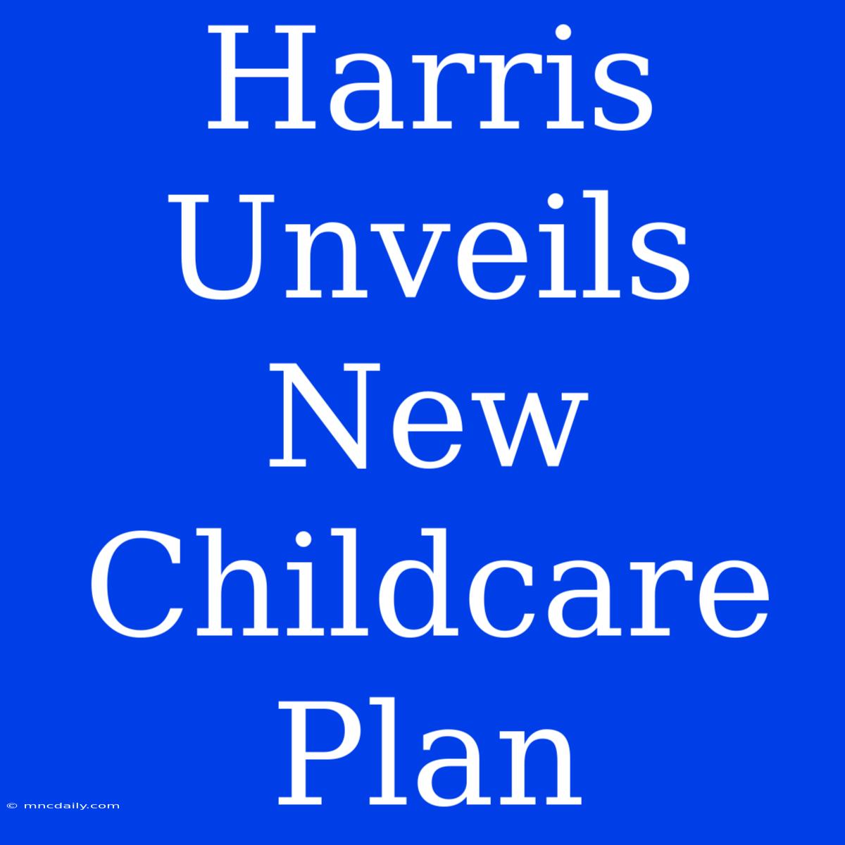 Harris Unveils New Childcare Plan 