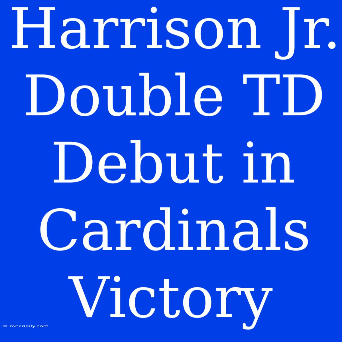 Harrison Jr. Double TD Debut In Cardinals Victory