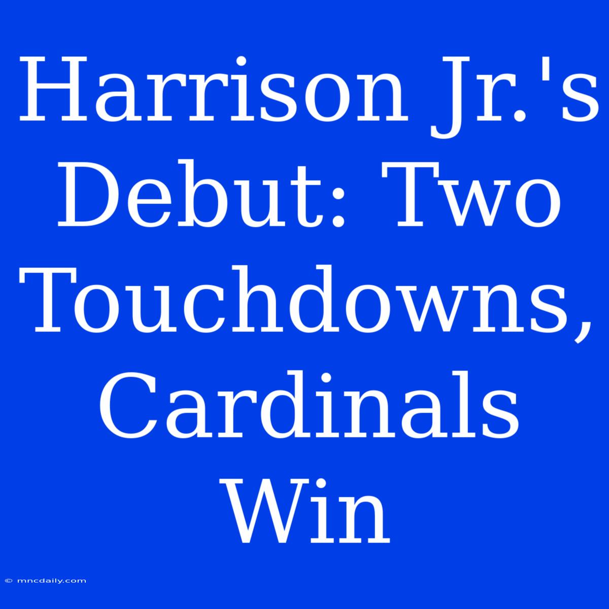 Harrison Jr.'s Debut: Two Touchdowns, Cardinals Win