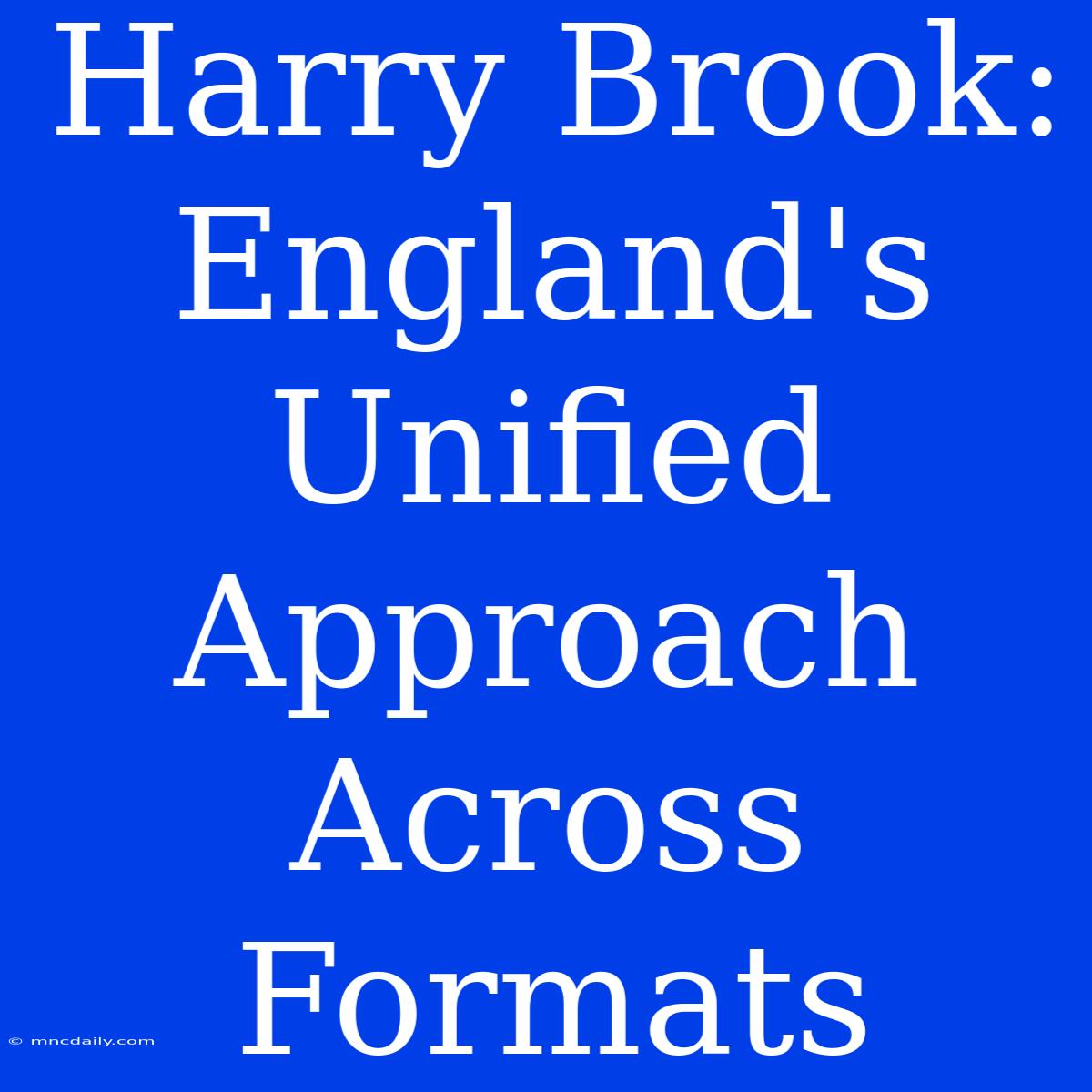 Harry Brook: England's Unified Approach Across Formats