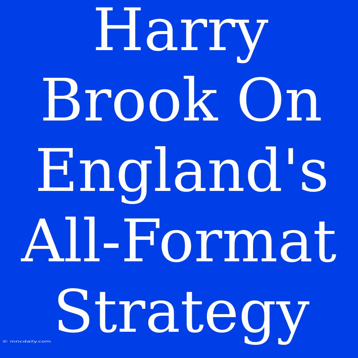 Harry Brook On England's All-Format Strategy