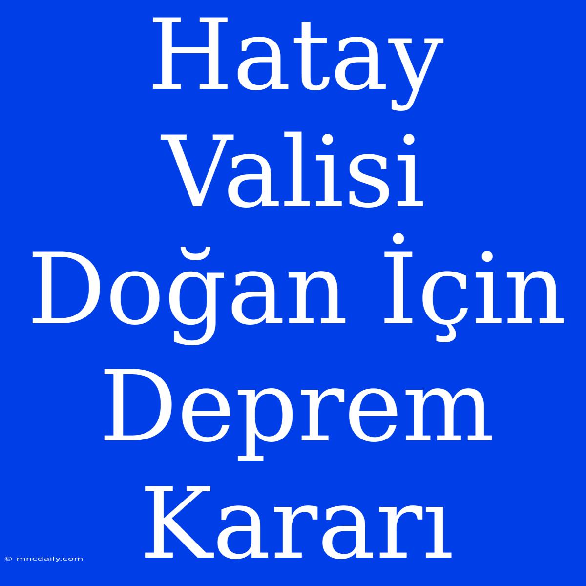 Hatay Valisi Doğan İçin Deprem Kararı