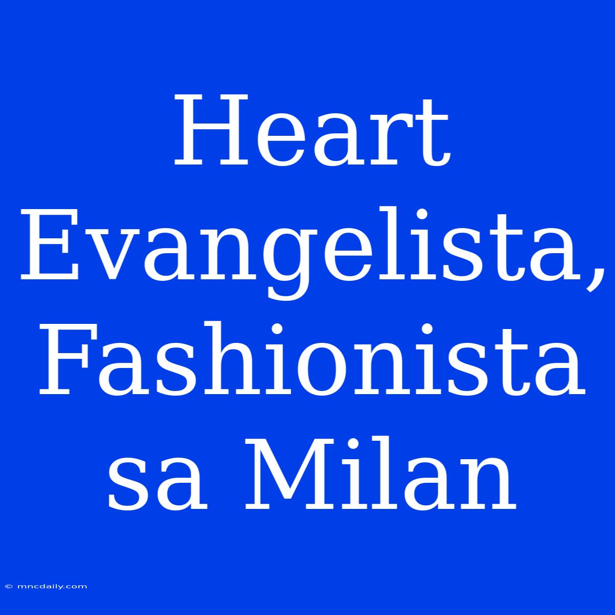 Heart Evangelista, Fashionista Sa Milan