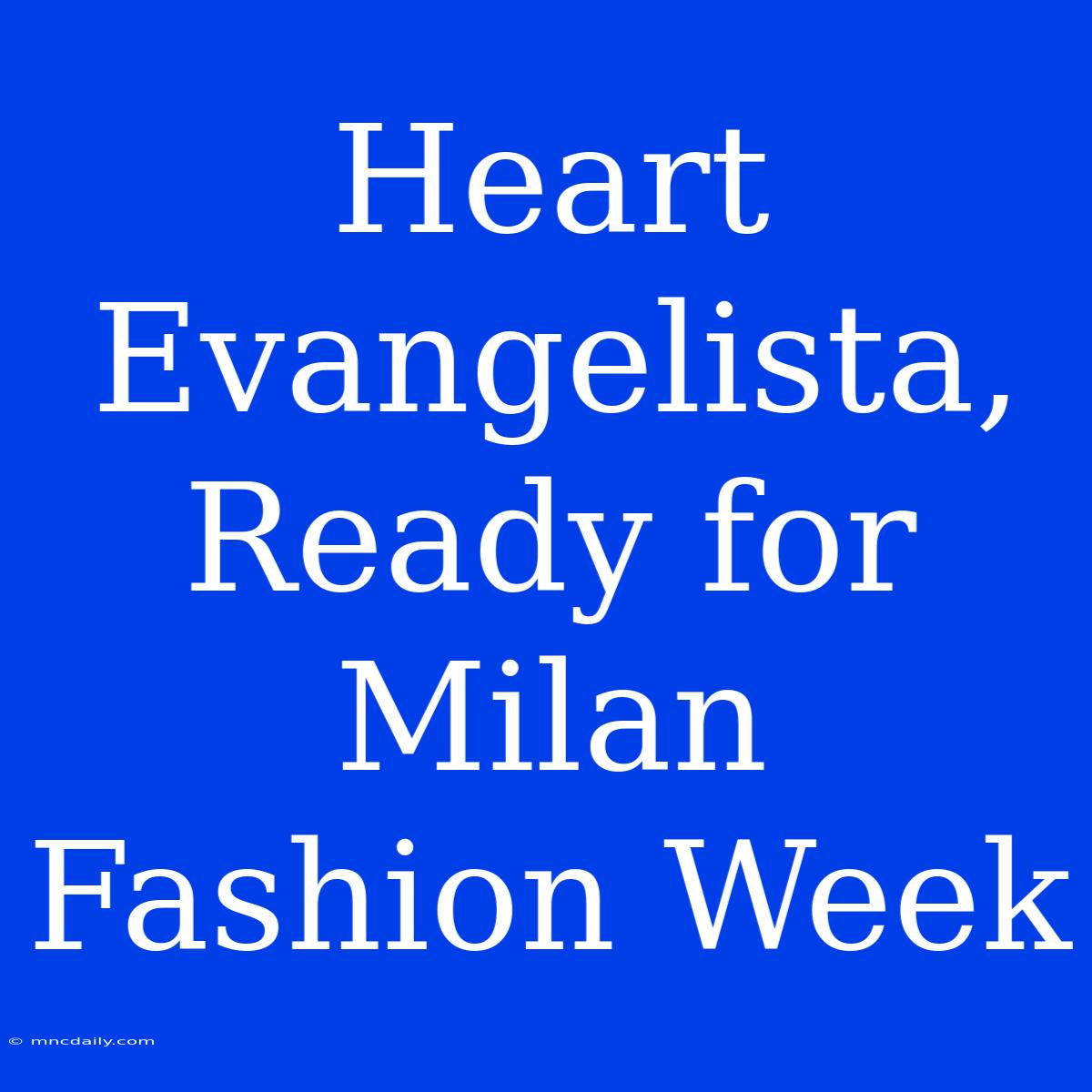 Heart Evangelista, Ready For Milan Fashion Week