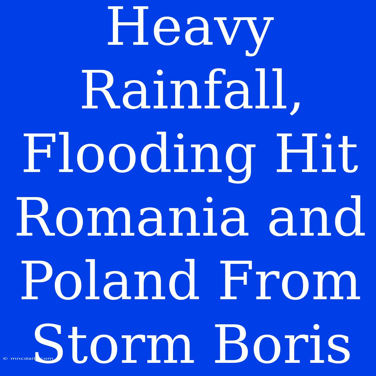 Heavy Rainfall, Flooding Hit Romania And Poland From Storm Boris