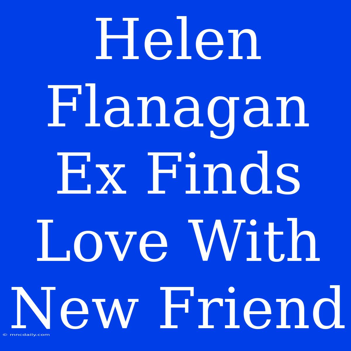 Helen Flanagan Ex Finds Love With New Friend