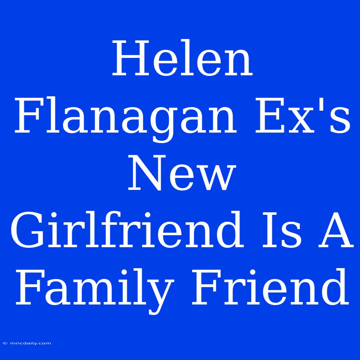 Helen Flanagan Ex's New Girlfriend Is A Family Friend