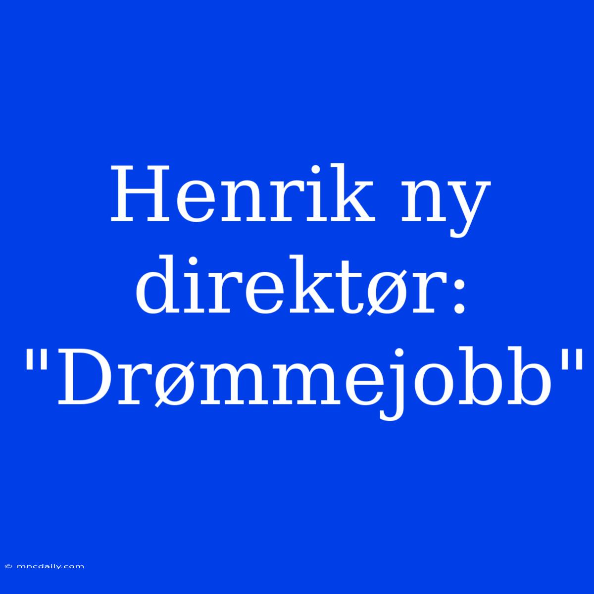 Henrik Ny Direktør: 