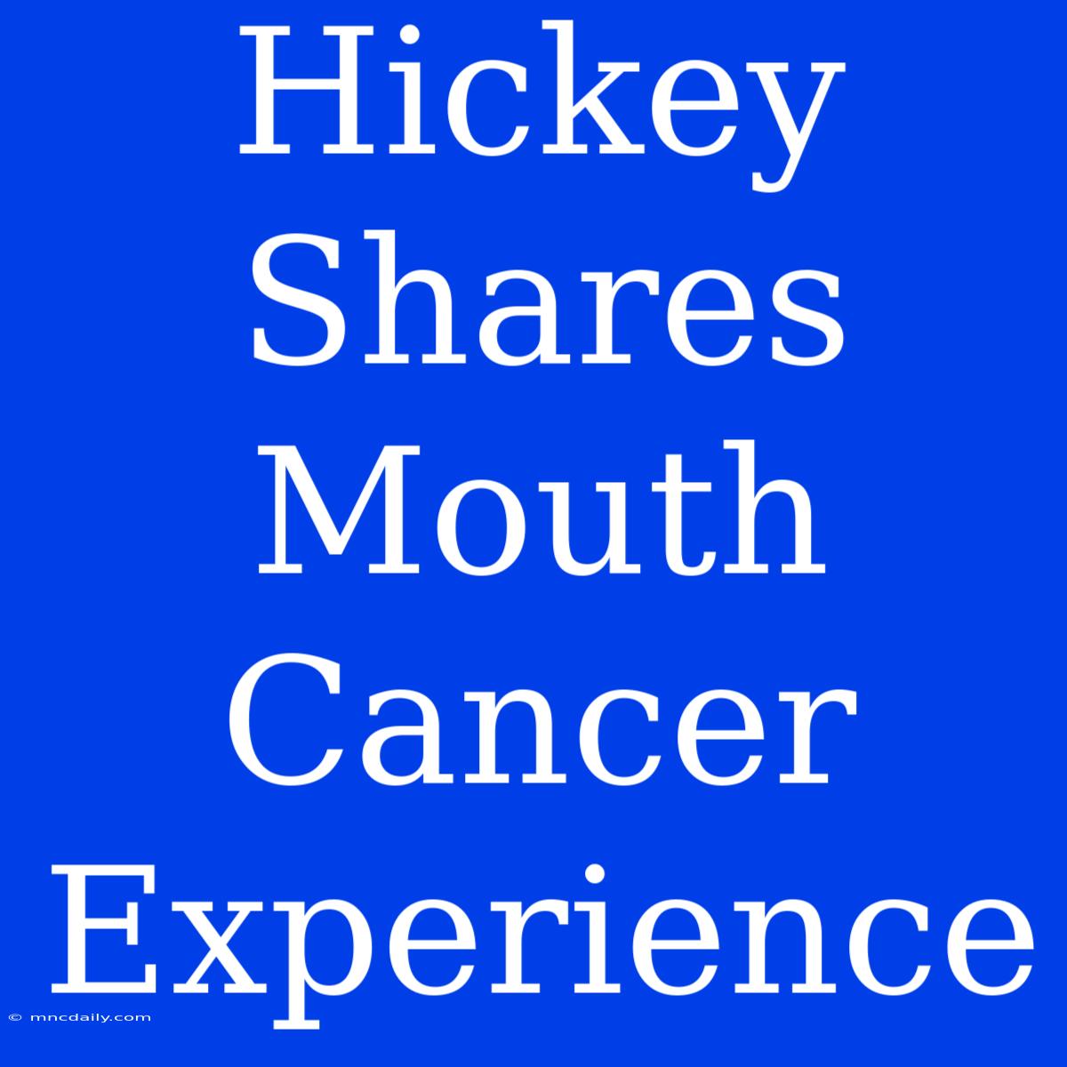 Hickey Shares Mouth Cancer Experience