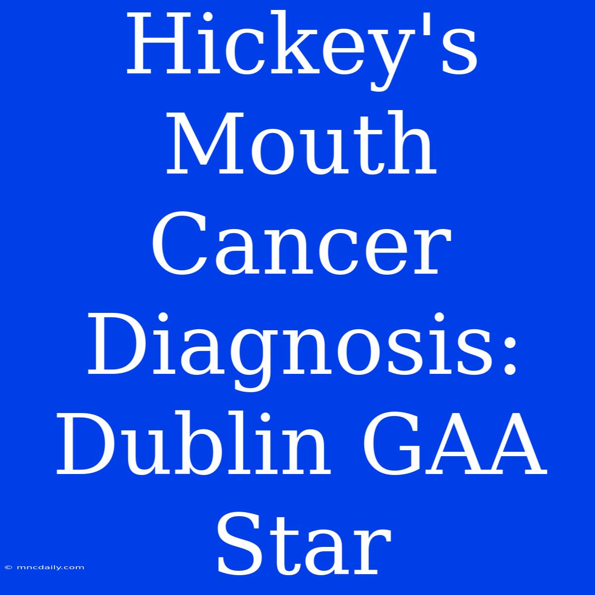 Hickey's Mouth Cancer Diagnosis: Dublin GAA Star