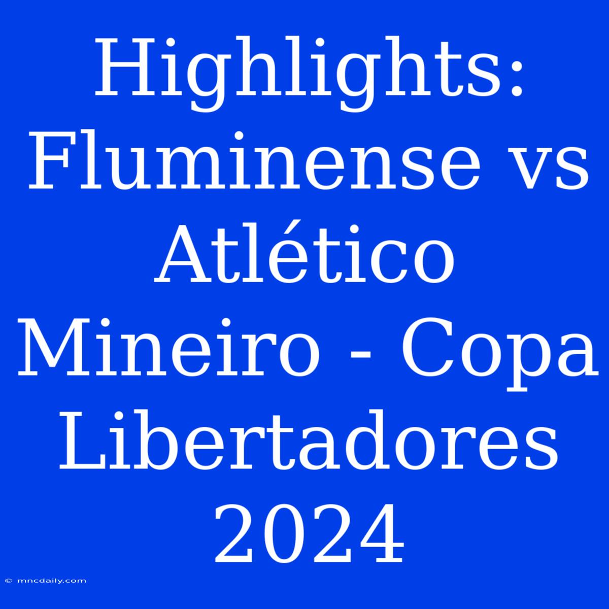 Highlights: Fluminense Vs Atlético Mineiro - Copa Libertadores 2024