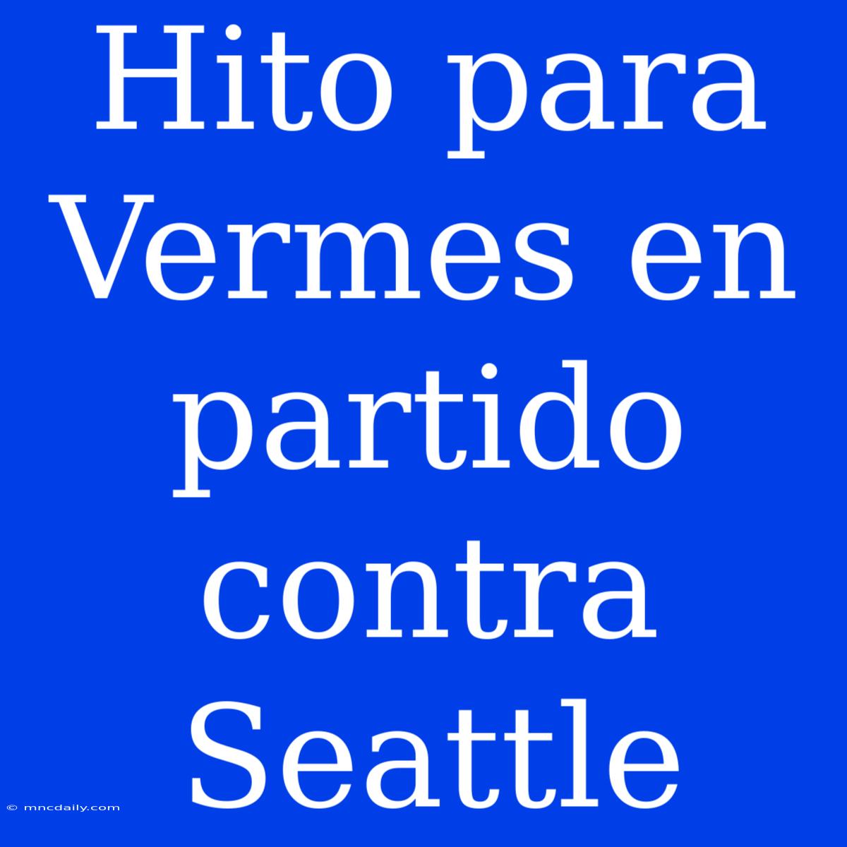 Hito Para Vermes En Partido Contra Seattle