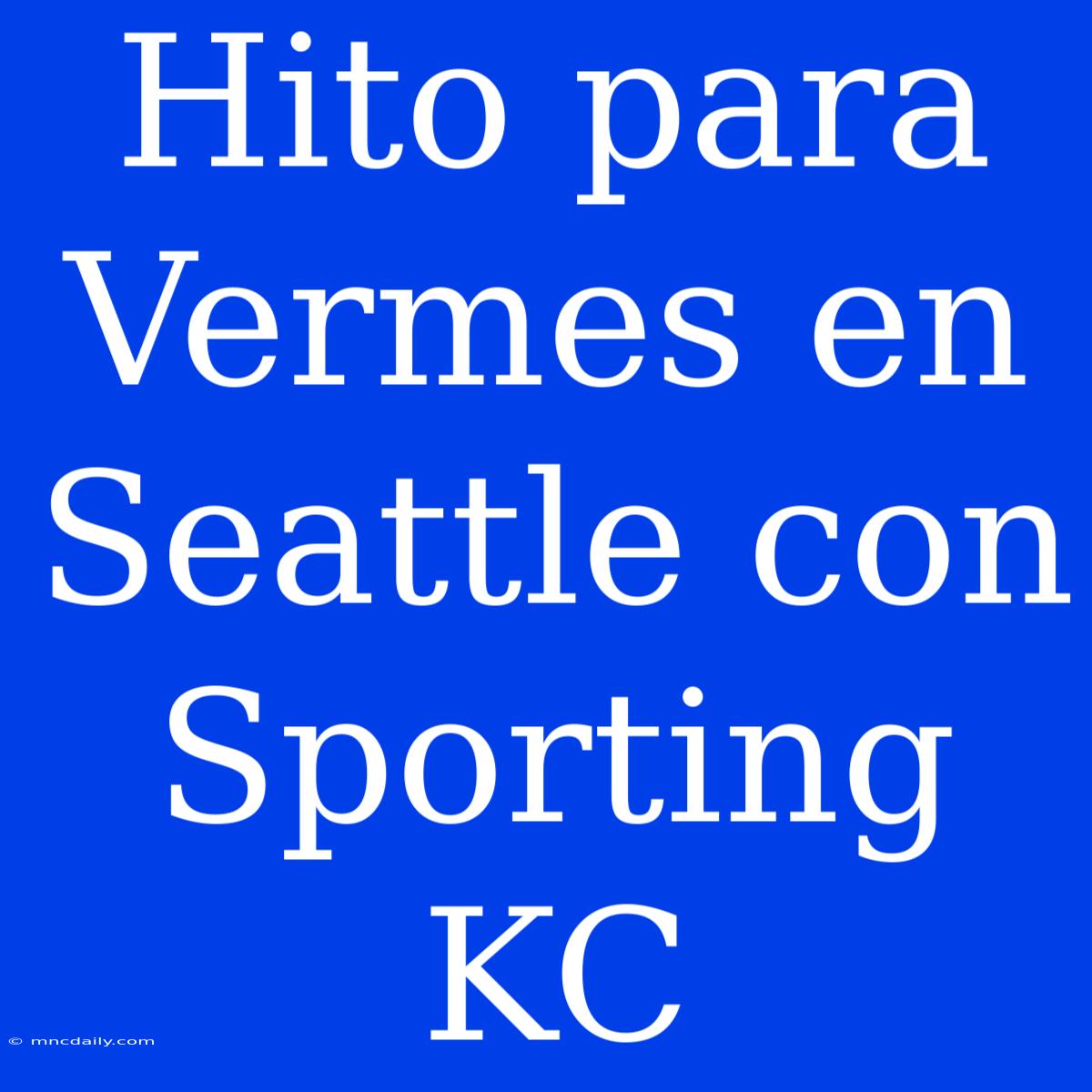 Hito Para Vermes En Seattle Con Sporting KC