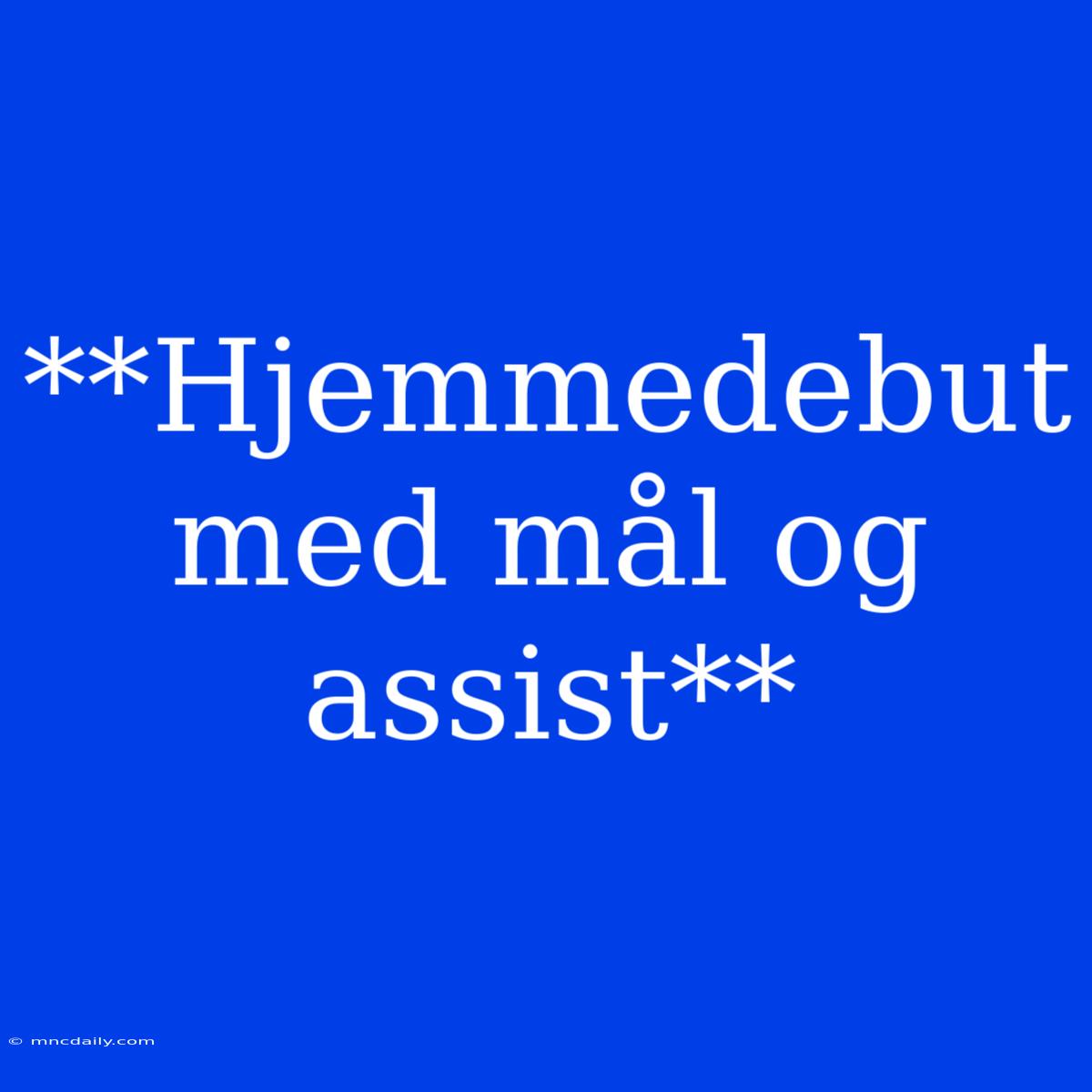 **Hjemmedebut Med Mål Og Assist**