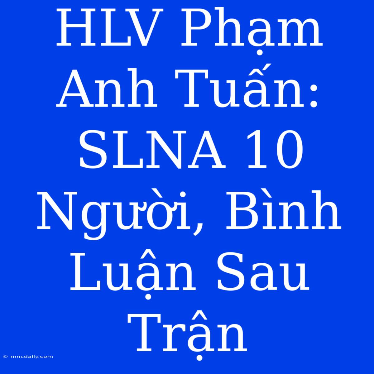 HLV Phạm Anh Tuấn: SLNA 10 Người, Bình Luận Sau Trận