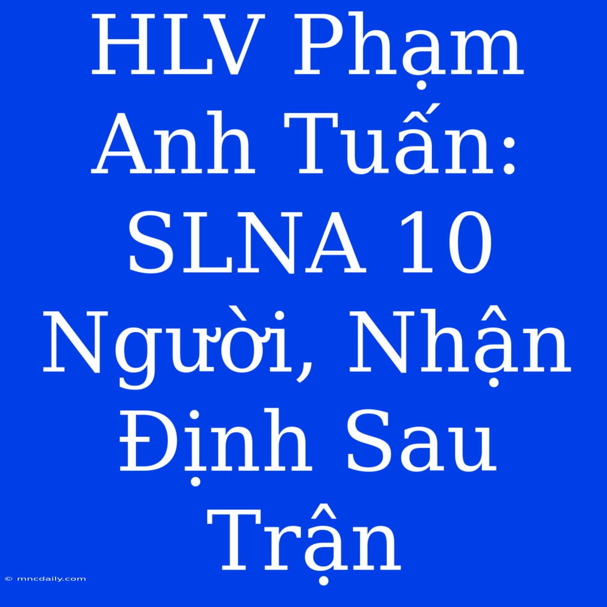 HLV Phạm Anh Tuấn: SLNA 10 Người, Nhận Định Sau Trận