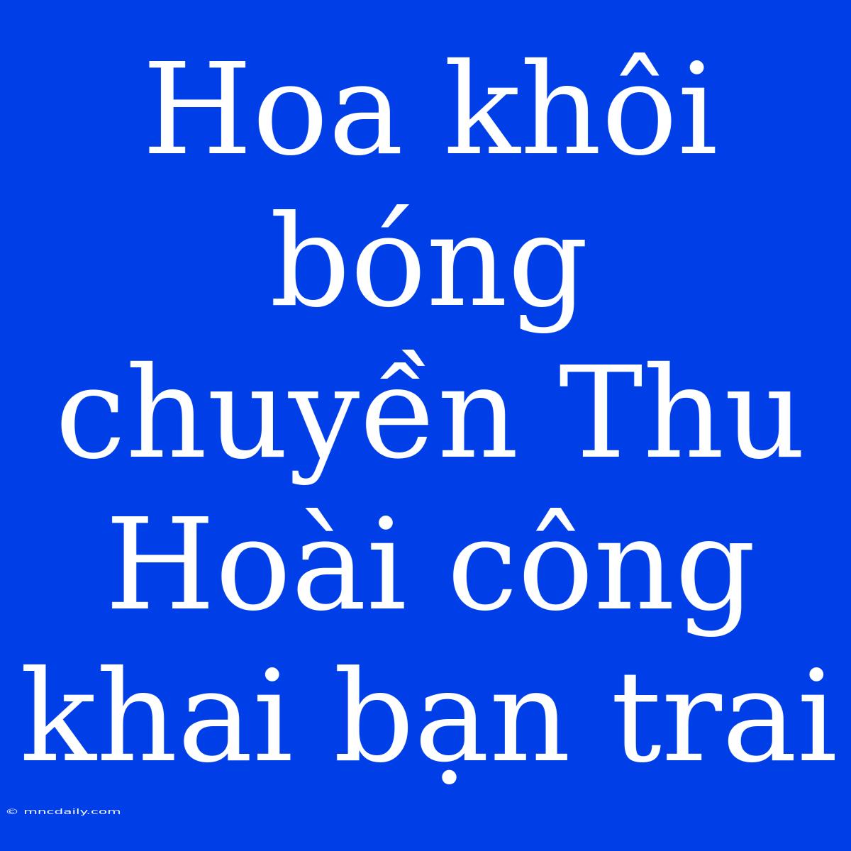 Hoa Khôi Bóng Chuyền Thu Hoài Công Khai Bạn Trai