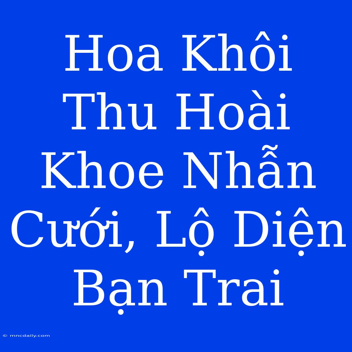 Hoa Khôi Thu Hoài Khoe Nhẫn Cưới, Lộ Diện Bạn Trai