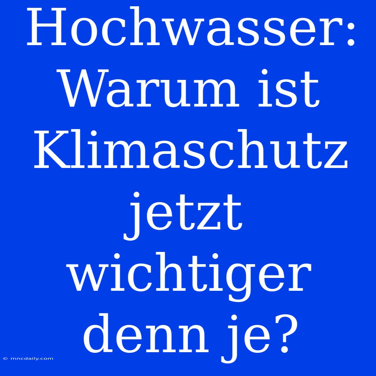 Hochwasser: Warum Ist Klimaschutz Jetzt Wichtiger Denn Je?