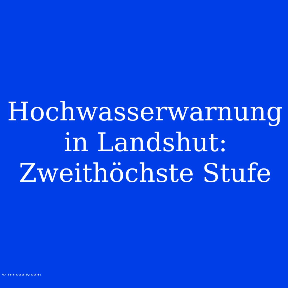 Hochwasserwarnung In Landshut: Zweithöchste Stufe