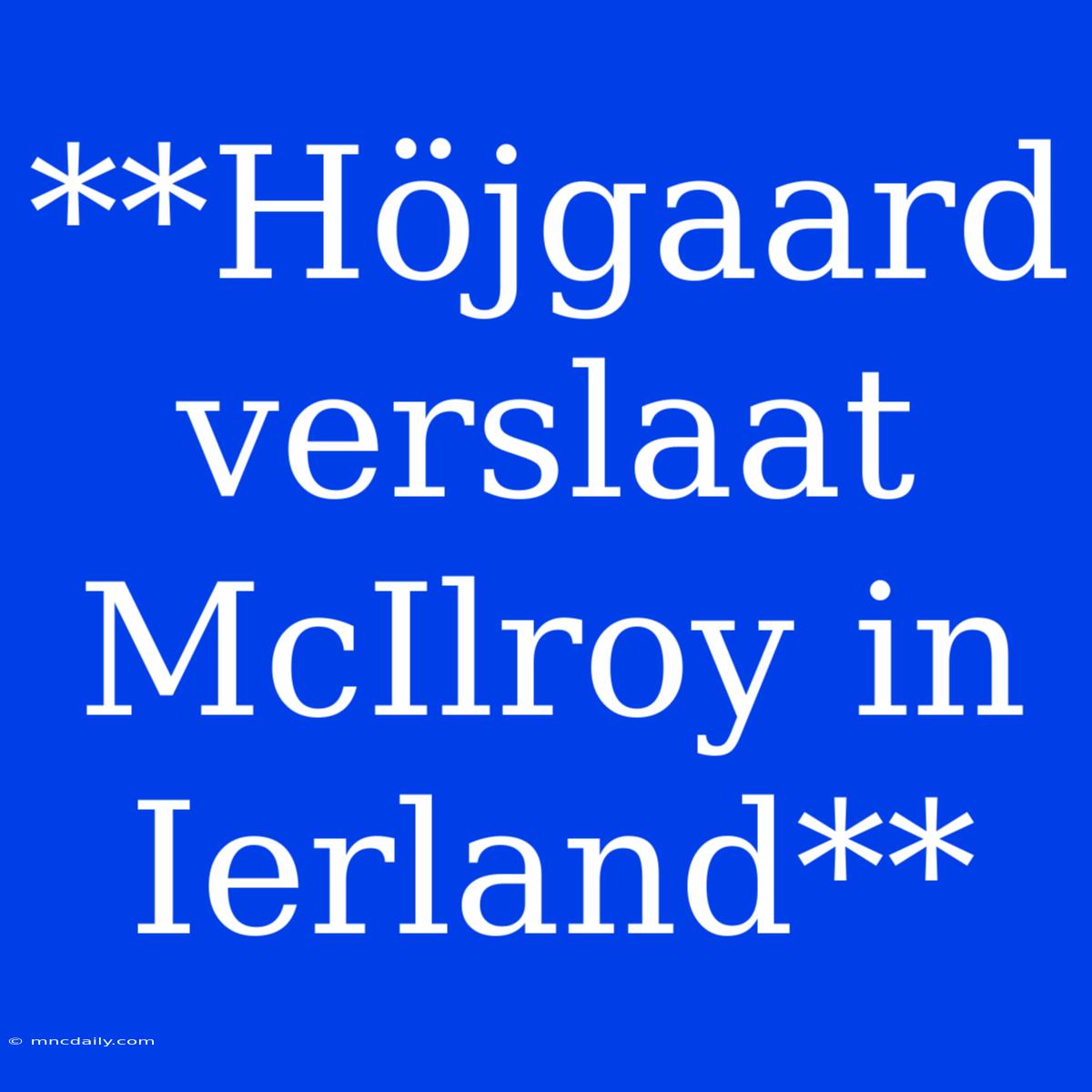 **Höjgaard Verslaat McIlroy In Ierland**