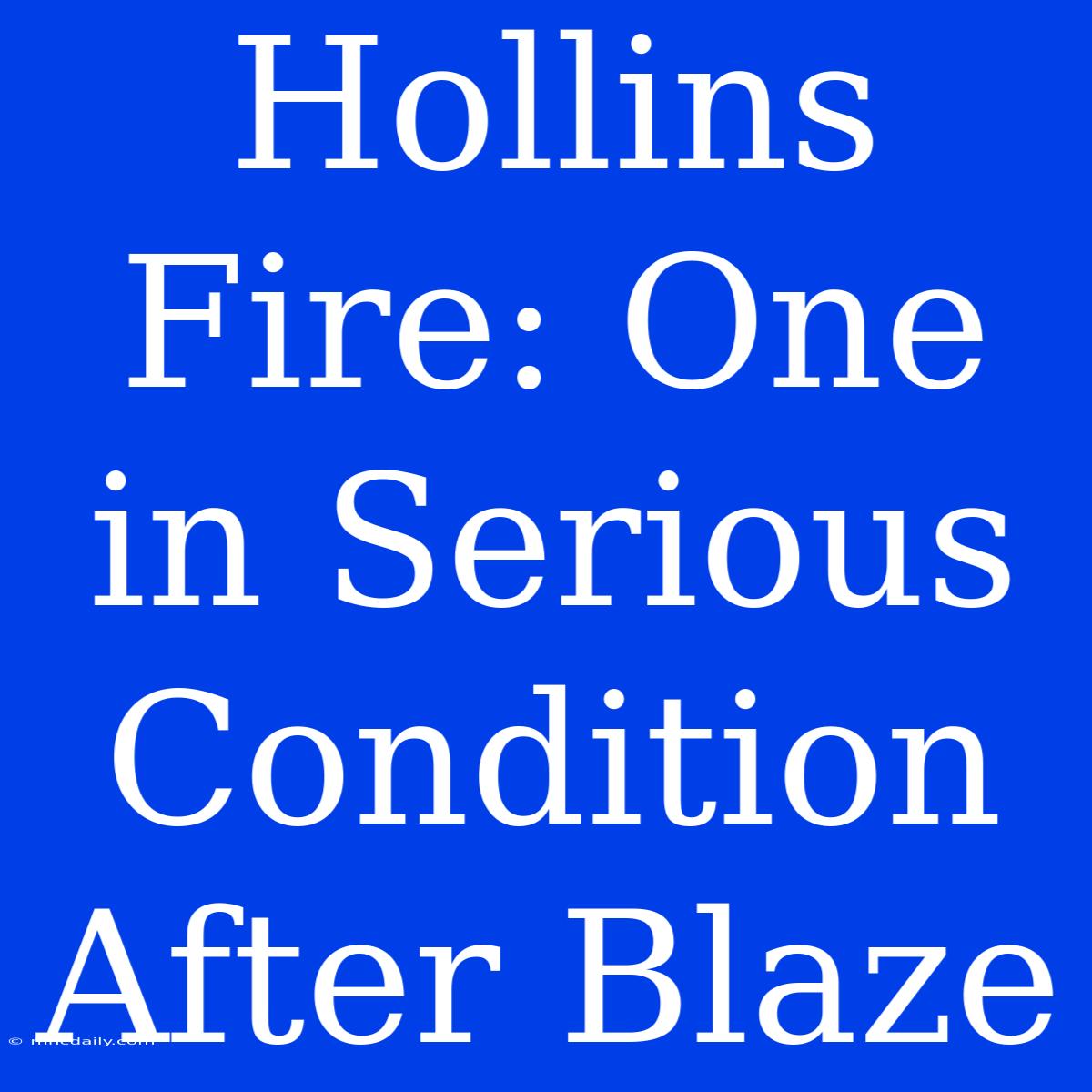 Hollins Fire: One In Serious Condition After Blaze