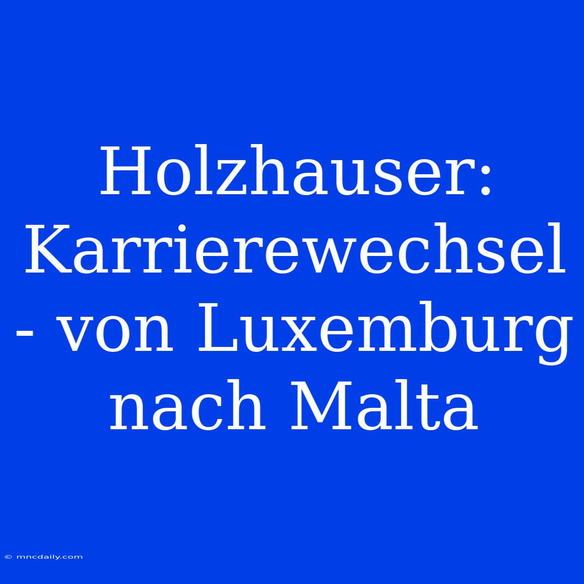 Holzhauser: Karrierewechsel - Von Luxemburg Nach Malta