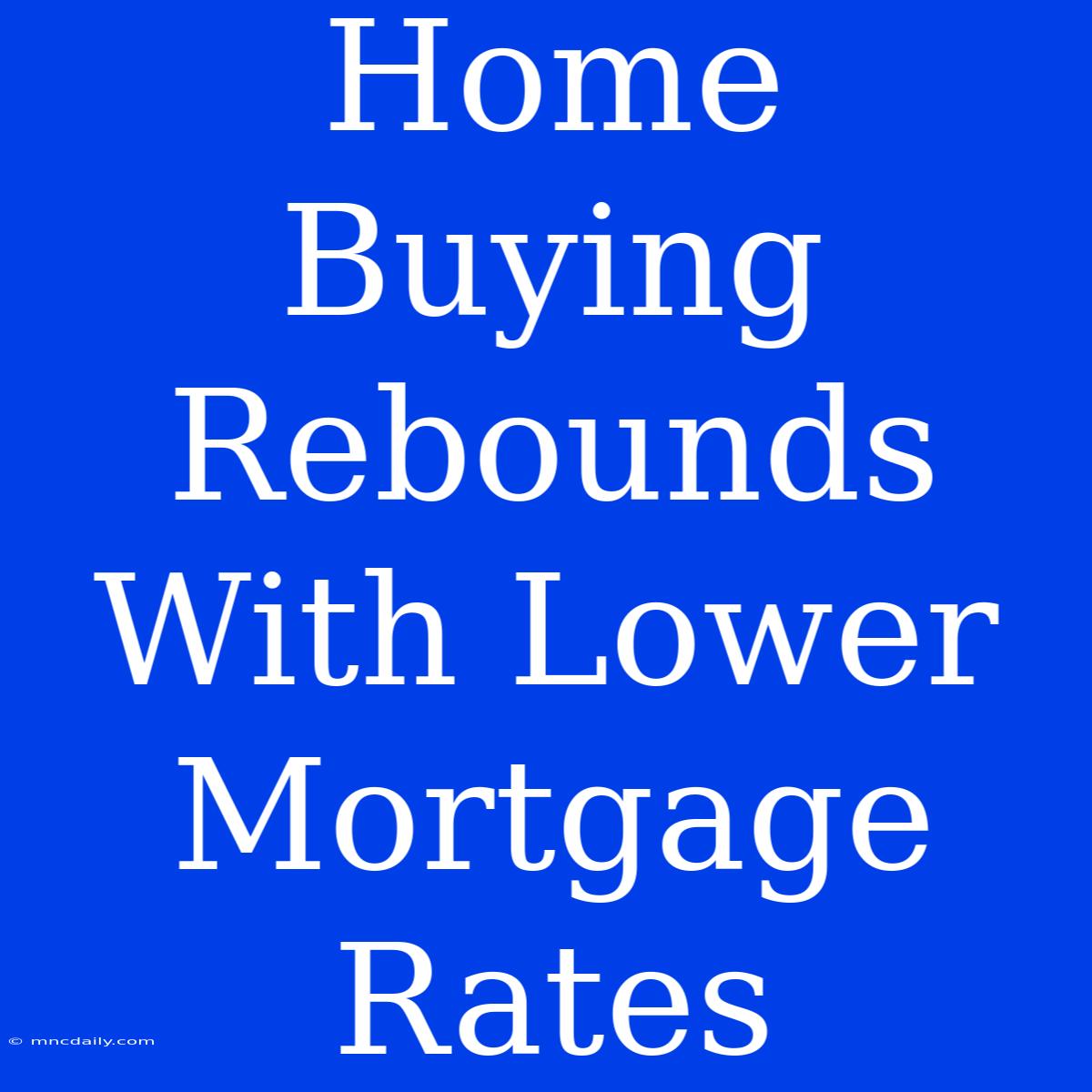 Home Buying Rebounds With Lower Mortgage Rates