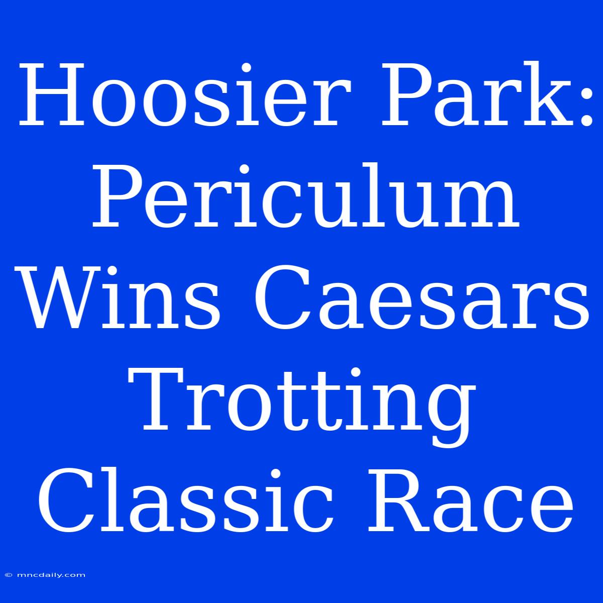 Hoosier Park: Periculum Wins Caesars Trotting Classic Race