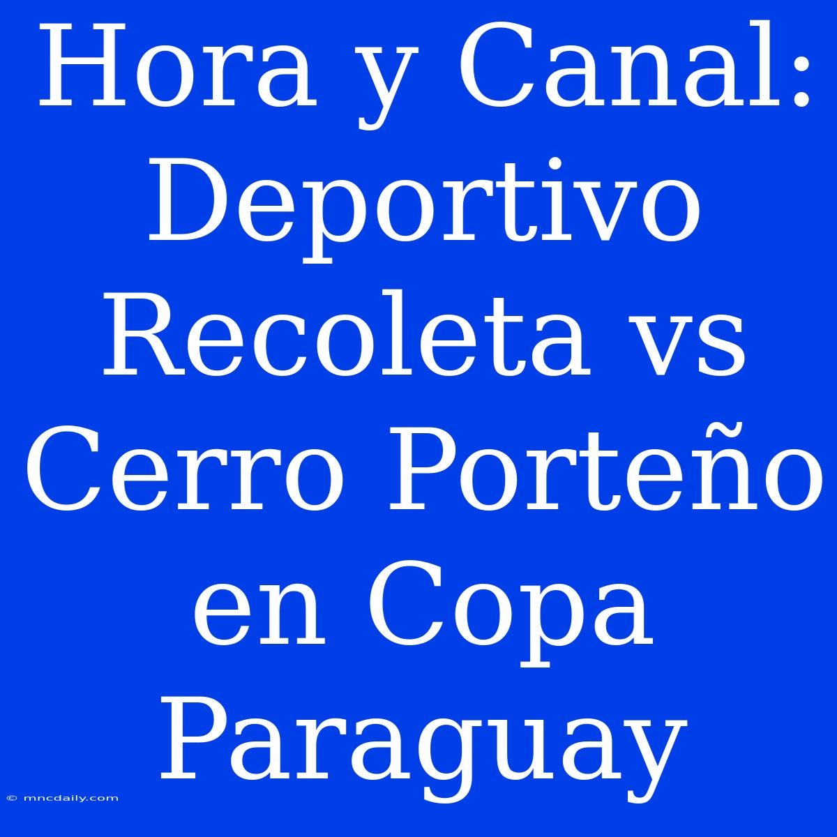 Hora Y Canal: Deportivo Recoleta Vs Cerro Porteño En Copa Paraguay