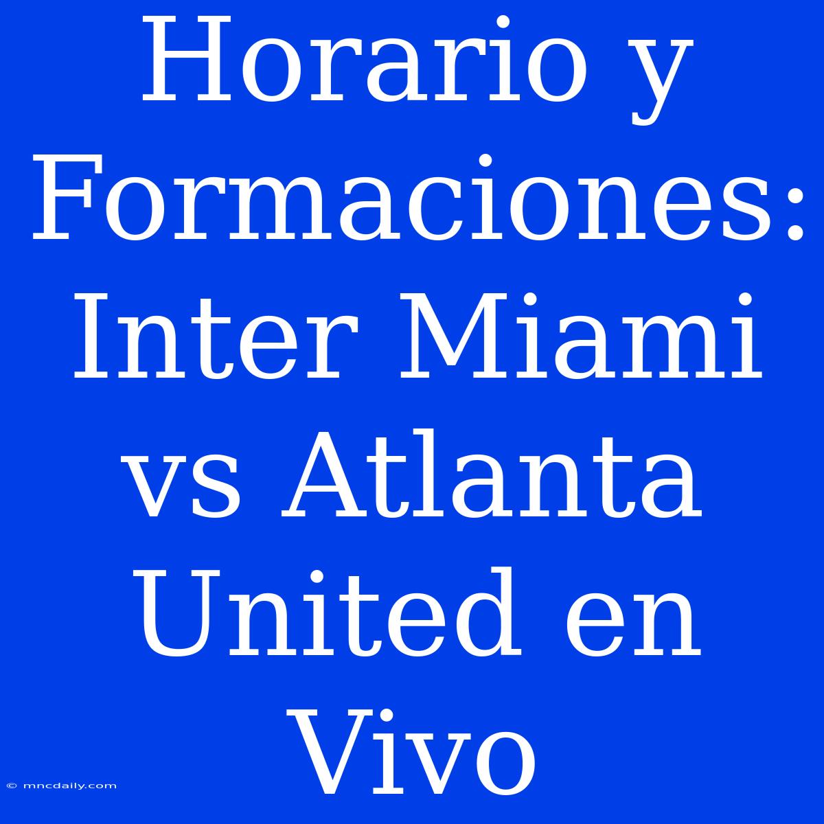 Horario Y Formaciones: Inter Miami Vs Atlanta United En Vivo