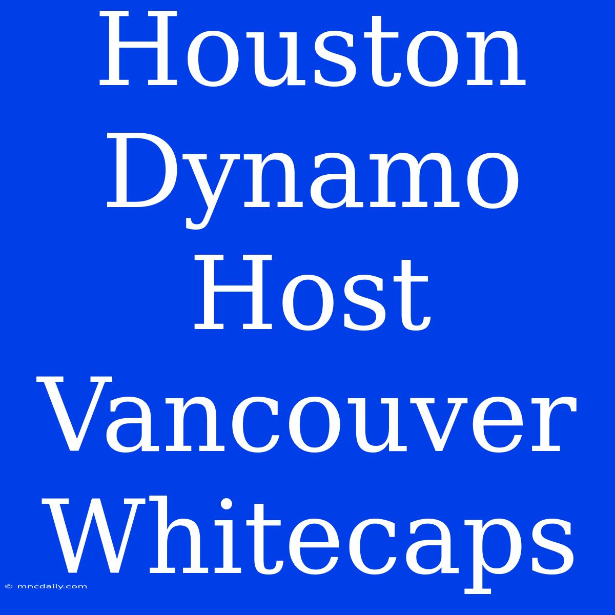 Houston Dynamo Host Vancouver Whitecaps