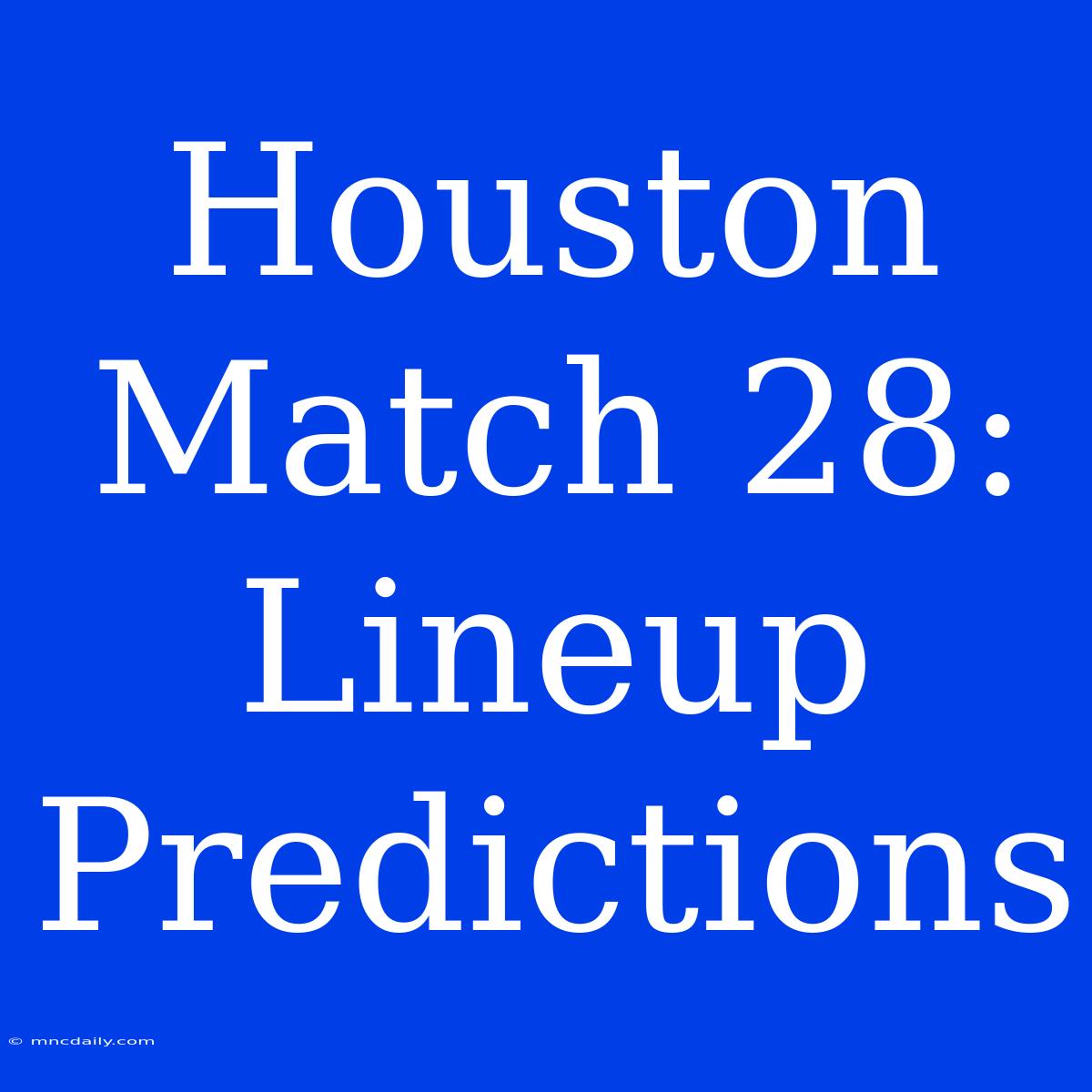 Houston Match 28:  Lineup Predictions