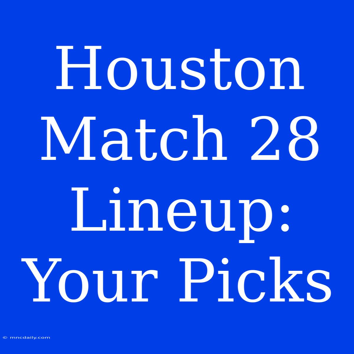 Houston Match 28 Lineup: Your Picks