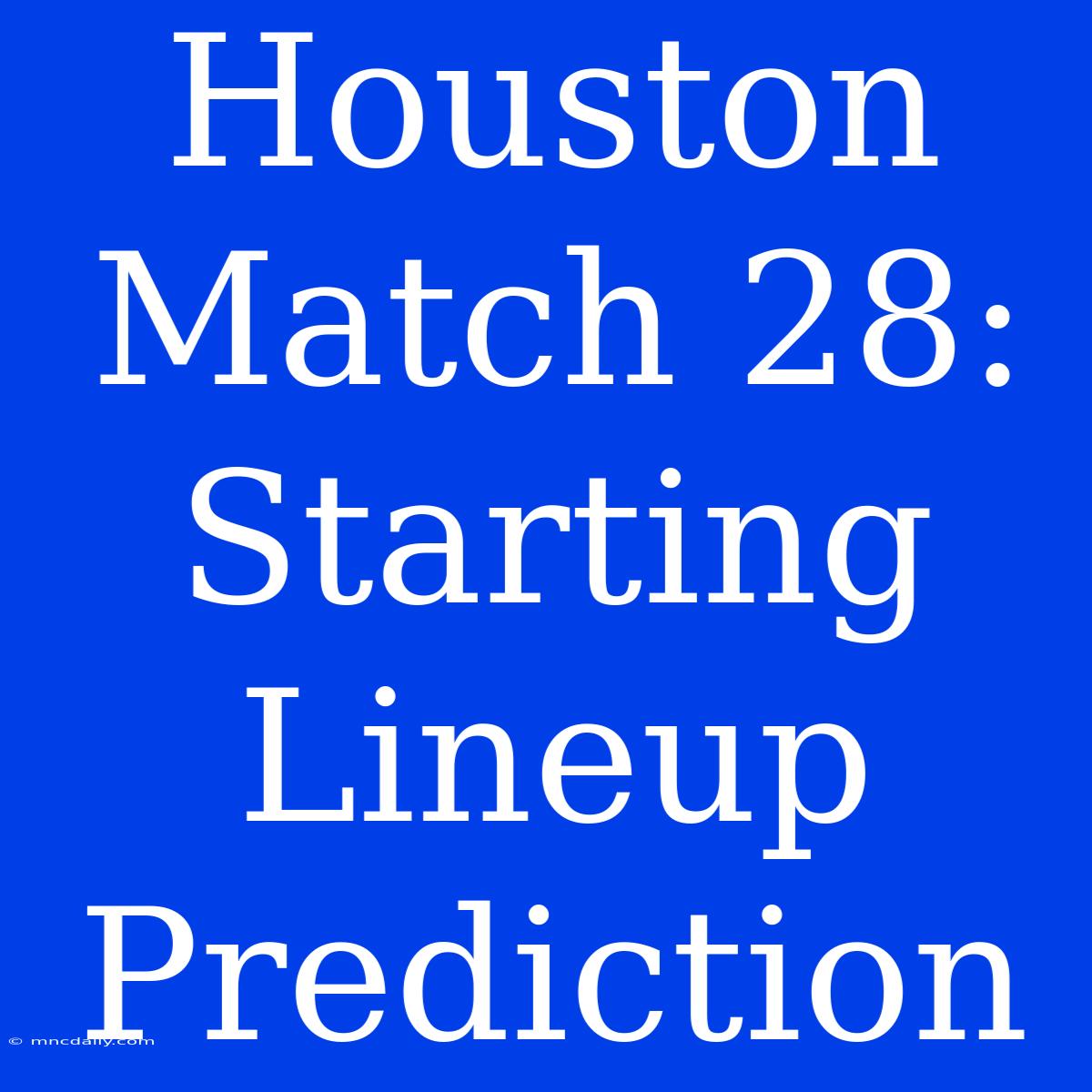 Houston Match 28: Starting Lineup Prediction