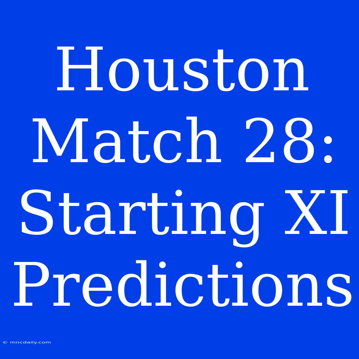 Houston Match 28: Starting XI Predictions