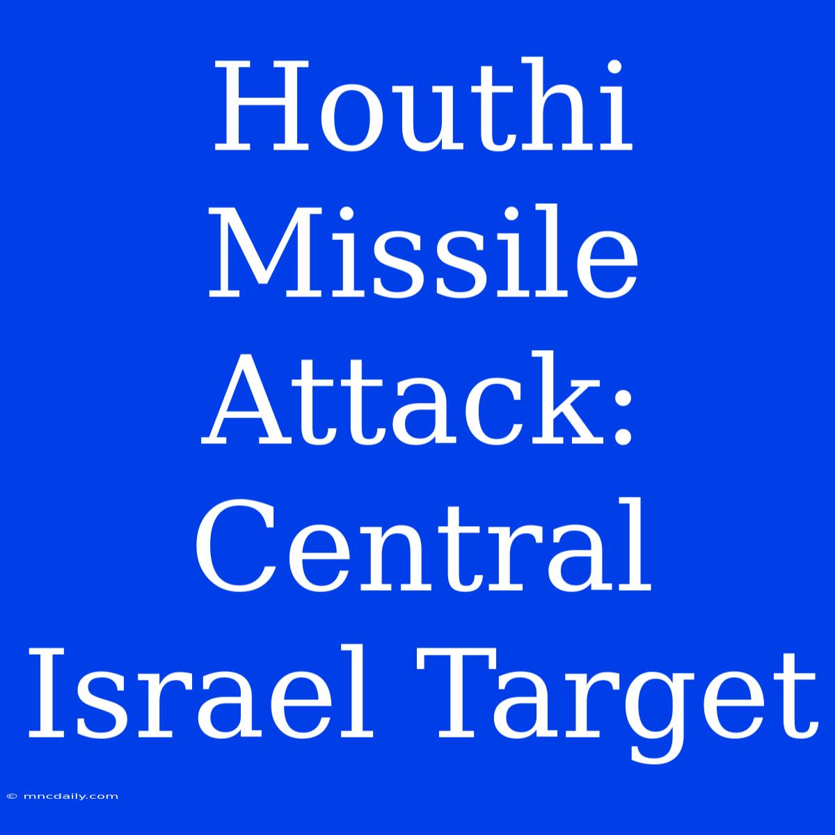 Houthi Missile Attack:  Central Israel Target