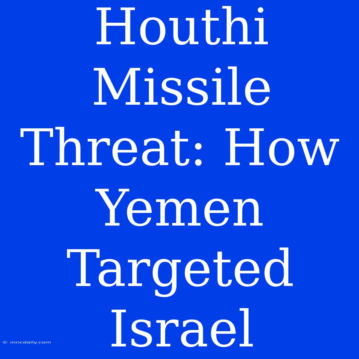 Houthi Missile Threat: How Yemen Targeted Israel