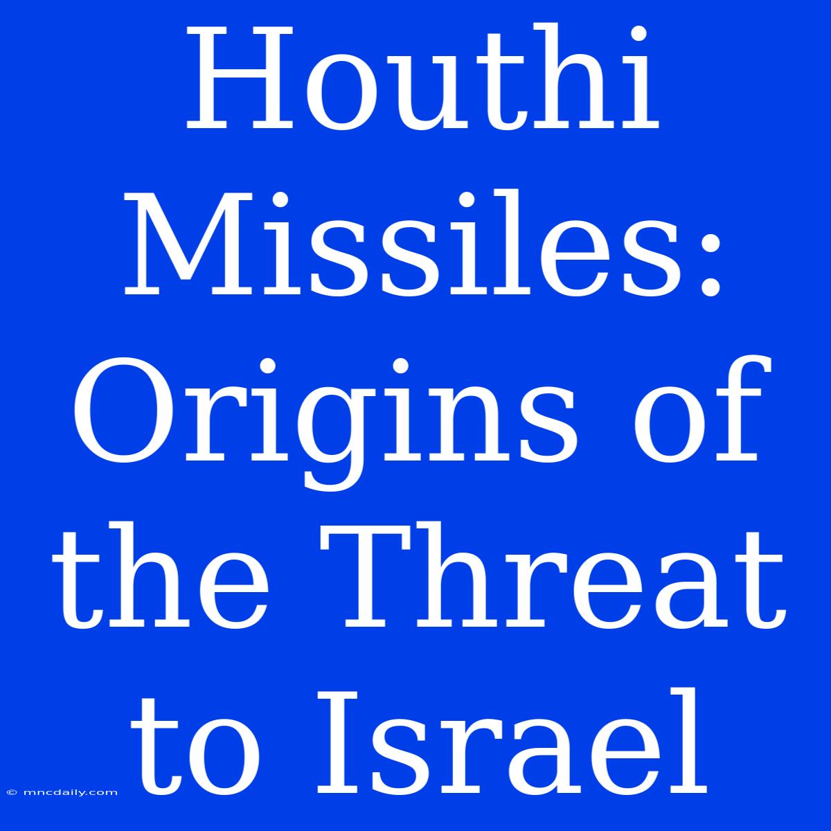 Houthi Missiles: Origins Of The Threat To Israel