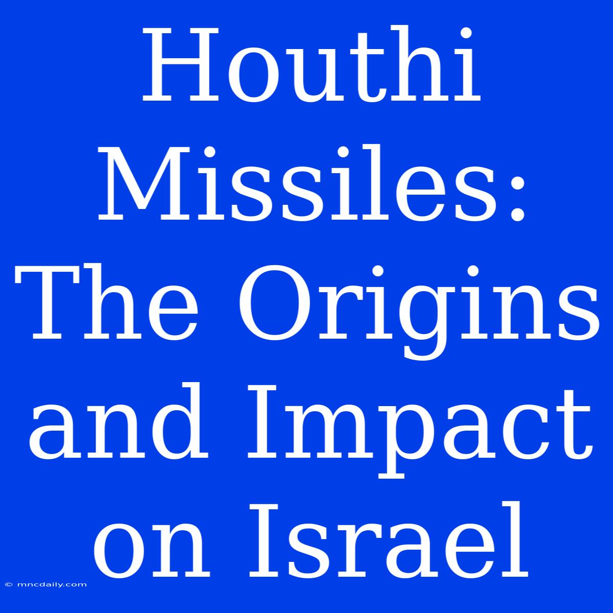 Houthi Missiles: The Origins And Impact On Israel