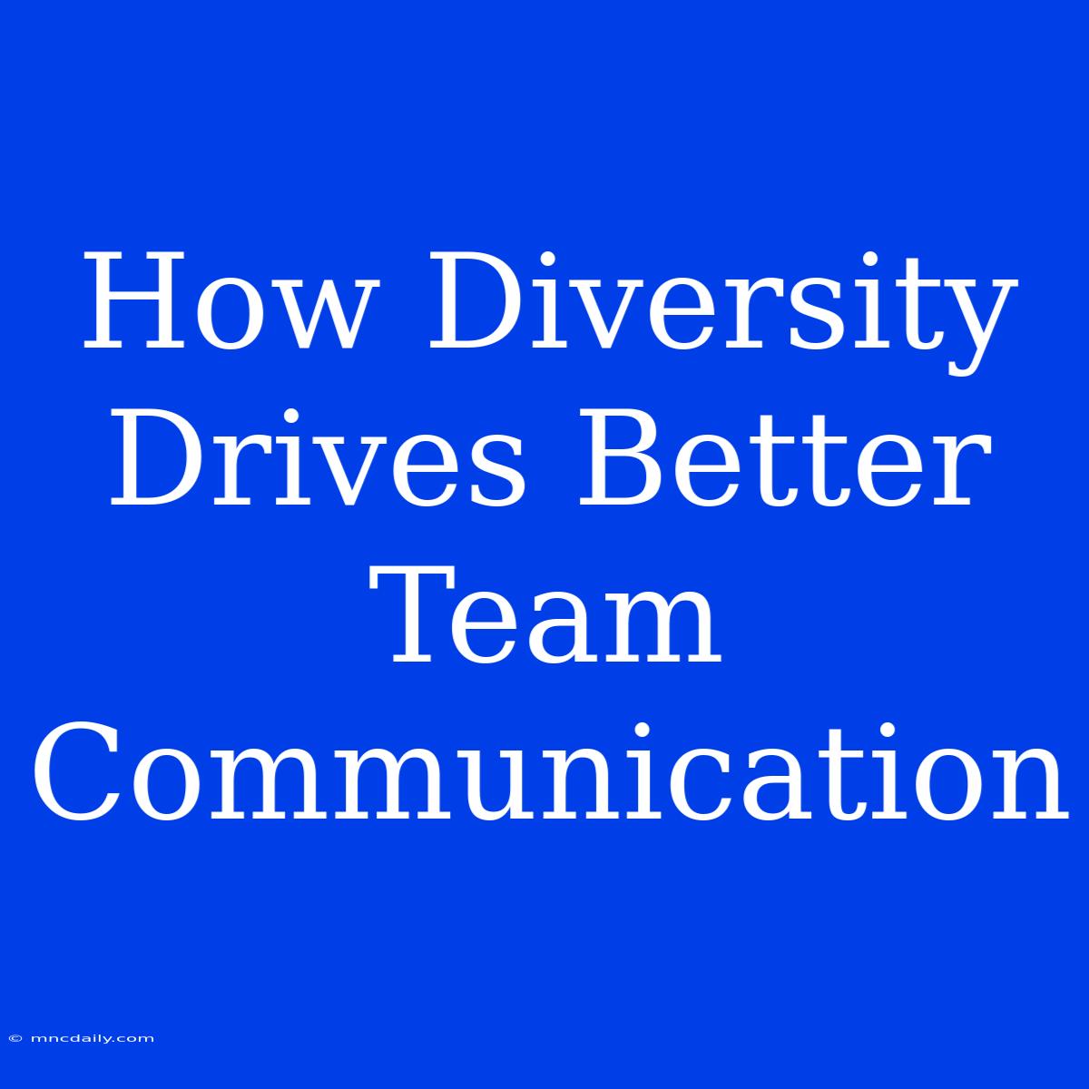 How Diversity Drives Better Team Communication 