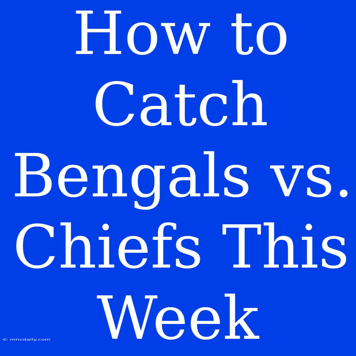 How To Catch Bengals Vs. Chiefs This Week