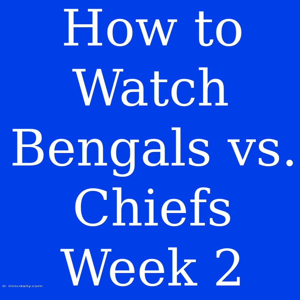 How To Watch Bengals Vs. Chiefs Week 2