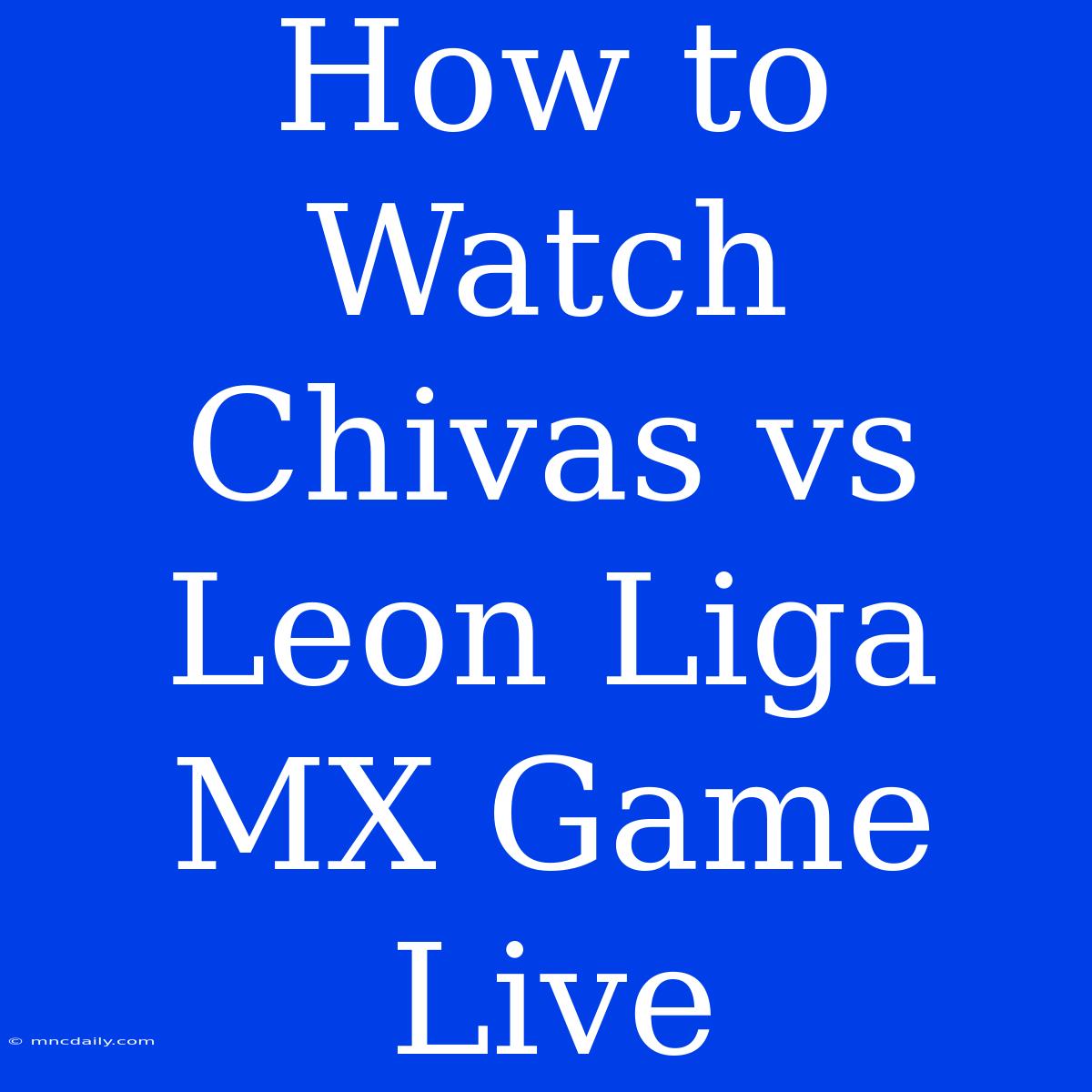 How To Watch Chivas Vs Leon Liga MX Game Live